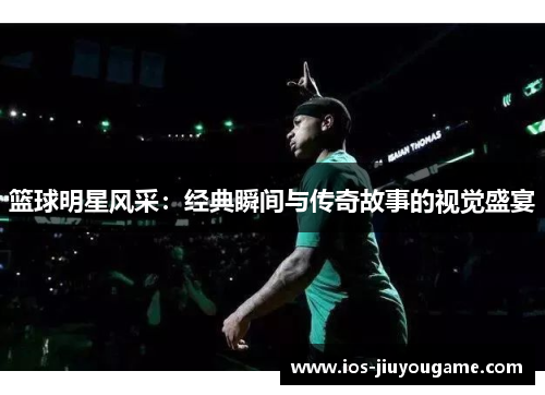 篮球明星风采：经典瞬间与传奇故事的视觉盛宴