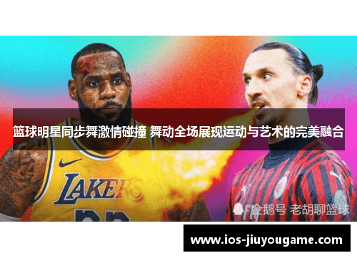 篮球明星同步舞激情碰撞 舞动全场展现运动与艺术的完美融合