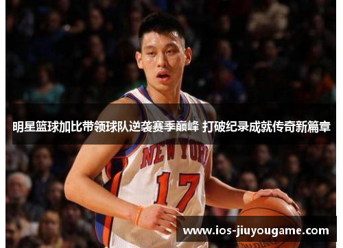 明星篮球加比带领球队逆袭赛季巅峰 打破纪录成就传奇新篇章